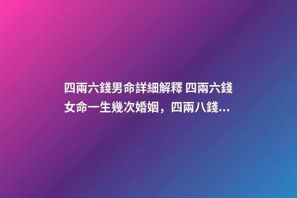 四兩六錢男命詳細解釋 四兩六錢女命一生幾次婚姻，四兩八錢的女命一生有幾次婚姻-第1張-觀點-玄機派